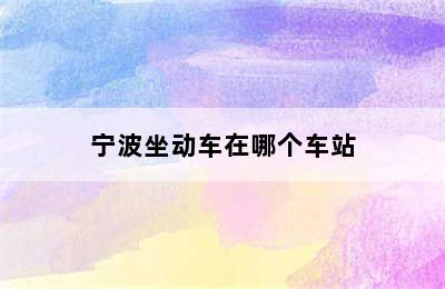 宁波坐动车在哪个车站
