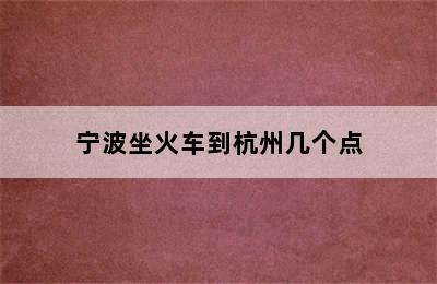 宁波坐火车到杭州几个点