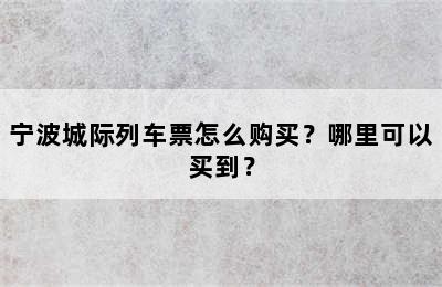 宁波城际列车票怎么购买？哪里可以买到？