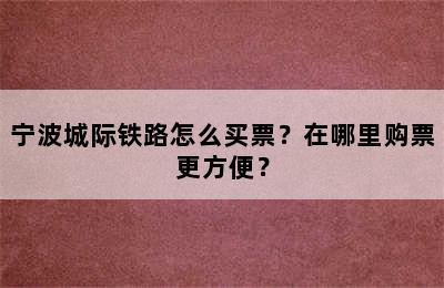 宁波城际铁路怎么买票？在哪里购票更方便？