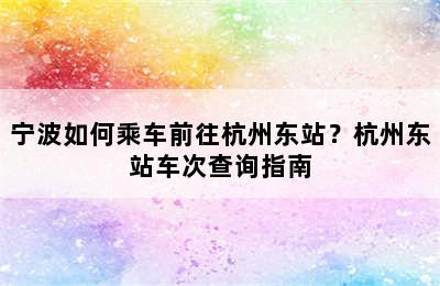 宁波如何乘车前往杭州东站？杭州东站车次查询指南