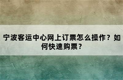 宁波客运中心网上订票怎么操作？如何快速购票？