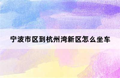 宁波市区到杭州湾新区怎么坐车