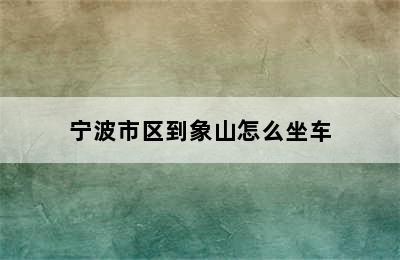 宁波市区到象山怎么坐车