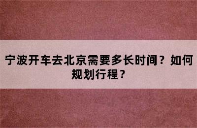 宁波开车去北京需要多长时间？如何规划行程？