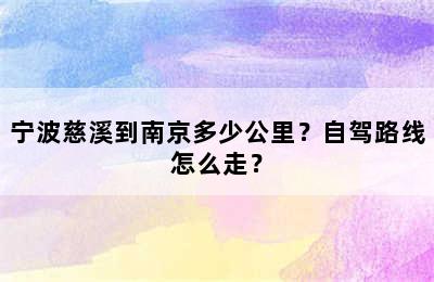 宁波慈溪到南京多少公里？自驾路线怎么走？