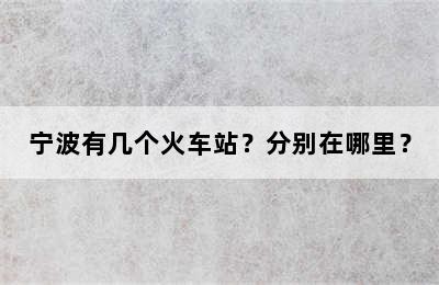 宁波有几个火车站？分别在哪里？
