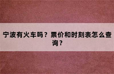 宁波有火车吗？票价和时刻表怎么查询？