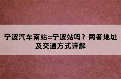 宁波汽车南站=宁波站吗？两者地址及交通方式详解