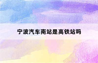 宁波汽车南站是高铁站吗