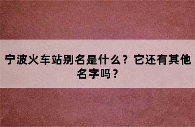 宁波火车站别名是什么？它还有其他名字吗？