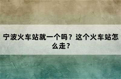 宁波火车站就一个吗？这个火车站怎么走？