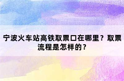 宁波火车站高铁取票口在哪里？取票流程是怎样的？