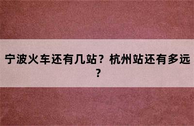 宁波火车还有几站？杭州站还有多远？