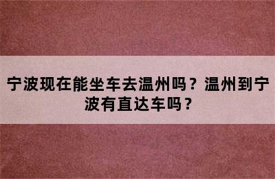 宁波现在能坐车去温州吗？温州到宁波有直达车吗？