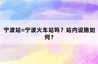 宁波站=宁波火车站吗？站内设施如何？