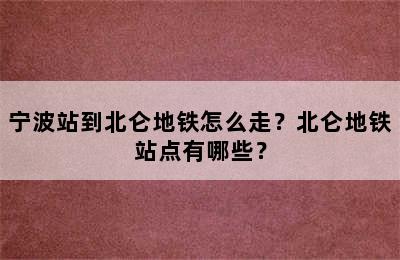 宁波站到北仑地铁怎么走？北仑地铁站点有哪些？