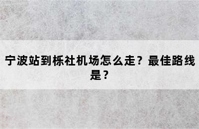 宁波站到栎社机场怎么走？最佳路线是？