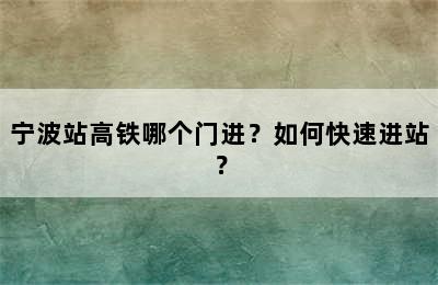 宁波站高铁哪个门进？如何快速进站？