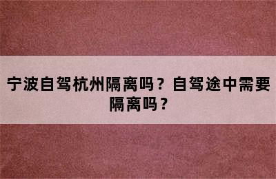 宁波自驾杭州隔离吗？自驾途中需要隔离吗？
