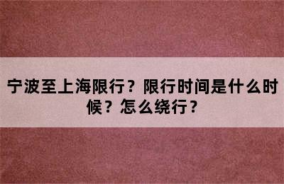 宁波至上海限行？限行时间是什么时候？怎么绕行？