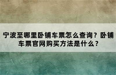 宁波至哪里卧铺车票怎么查询？卧铺车票官网购买方法是什么？