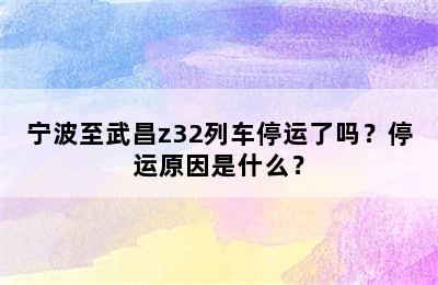 宁波至武昌z32列车停运了吗？停运原因是什么？
