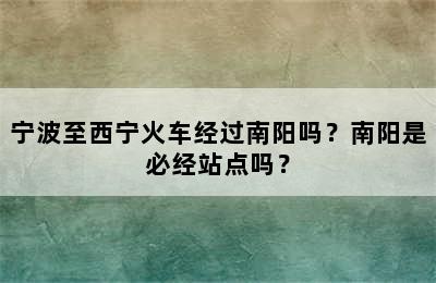宁波至西宁火车经过南阳吗？南阳是必经站点吗？