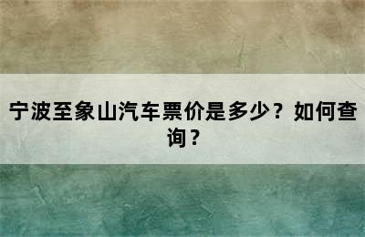 宁波至象山汽车票价是多少？如何查询？