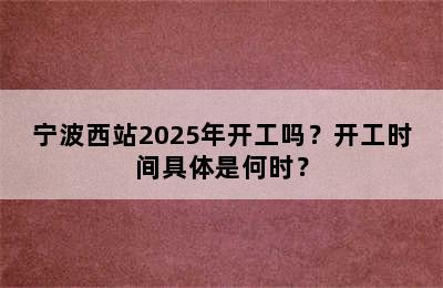 宁波西站2025年开工吗？开工时间具体是何时？