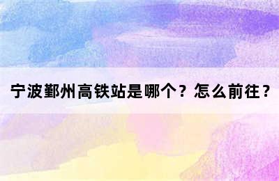 宁波鄞州高铁站是哪个？怎么前往？