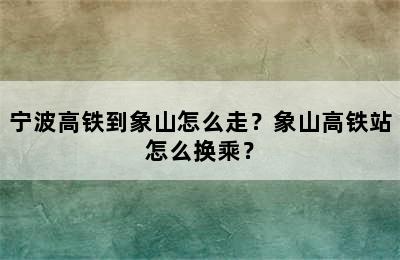 宁波高铁到象山怎么走？象山高铁站怎么换乘？