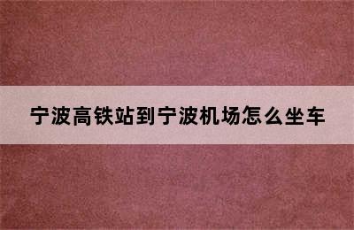 宁波高铁站到宁波机场怎么坐车