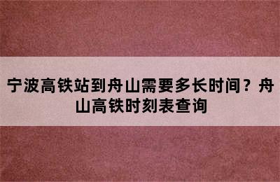 宁波高铁站到舟山需要多长时间？舟山高铁时刻表查询