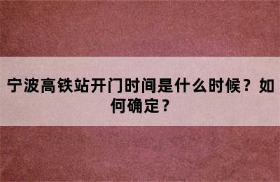 宁波高铁站开门时间是什么时候？如何确定？