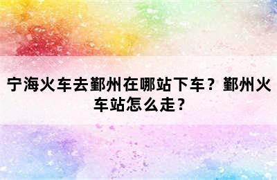 宁海火车去鄞州在哪站下车？鄞州火车站怎么走？