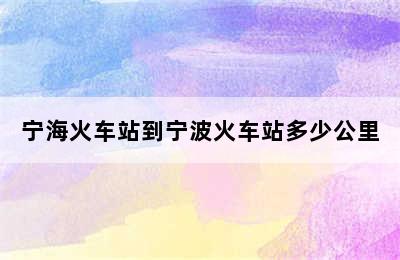 宁海火车站到宁波火车站多少公里