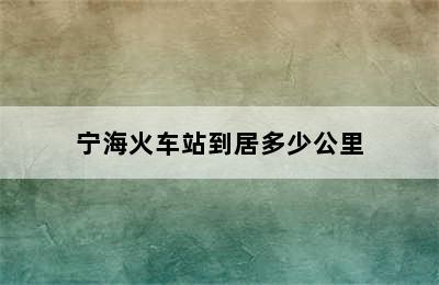 宁海火车站到居多少公里