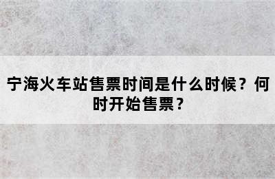 宁海火车站售票时间是什么时候？何时开始售票？