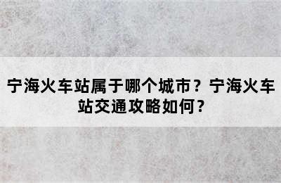 宁海火车站属于哪个城市？宁海火车站交通攻略如何？