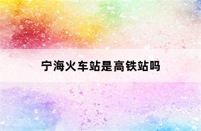 宁海火车站是高铁站吗