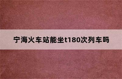 宁海火车站能坐t180次列车吗