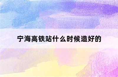 宁海高铁站什么时候造好的