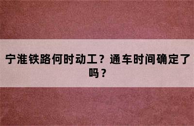 宁淮铁路何时动工？通车时间确定了吗？
