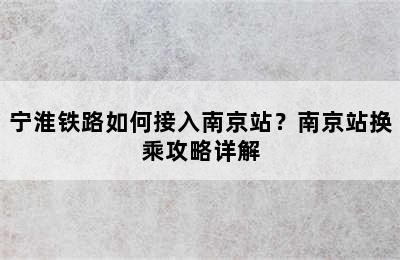 宁淮铁路如何接入南京站？南京站换乘攻略详解
