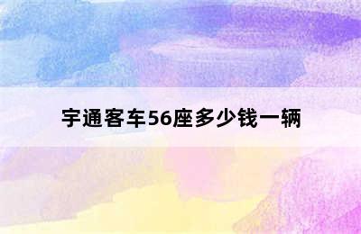 宇通客车56座多少钱一辆