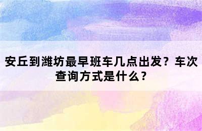 安丘到潍坊最早班车几点出发？车次查询方式是什么？