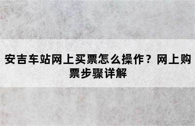 安吉车站网上买票怎么操作？网上购票步骤详解