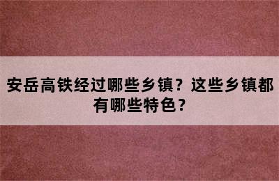 安岳高铁经过哪些乡镇？这些乡镇都有哪些特色？