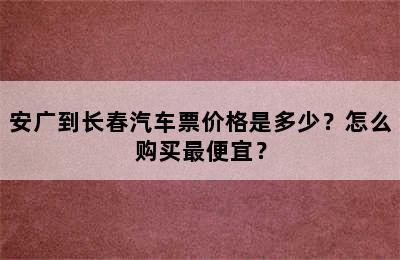 安广到长春汽车票价格是多少？怎么购买最便宜？